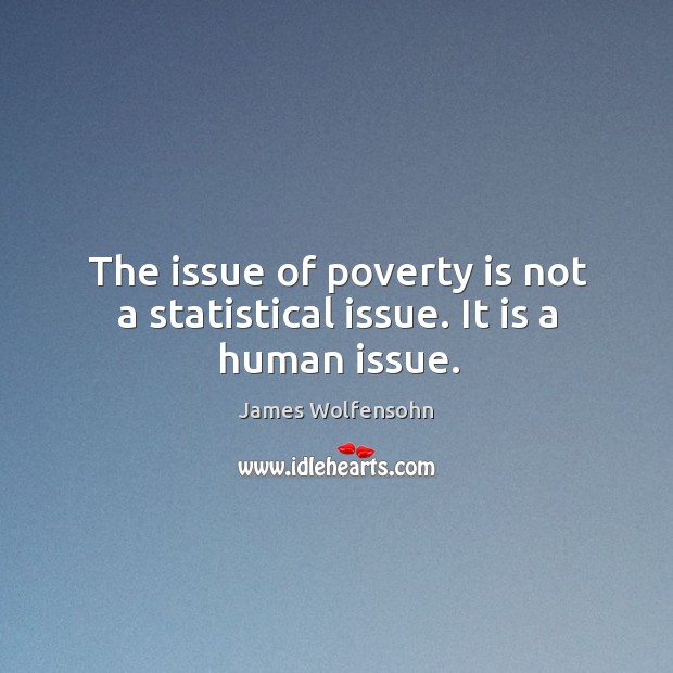 The issue of poverty is not a statistical issue. It is a human issue. James Wolfensohn Picture Quote