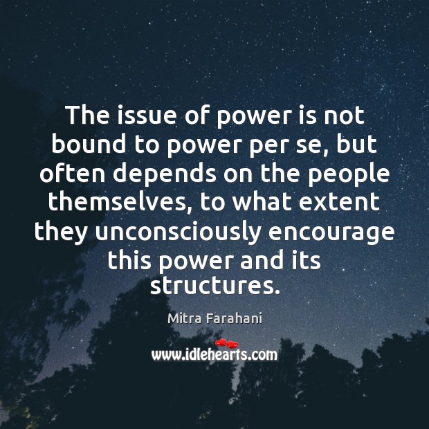 The issue of power is not bound to power per se, but Image