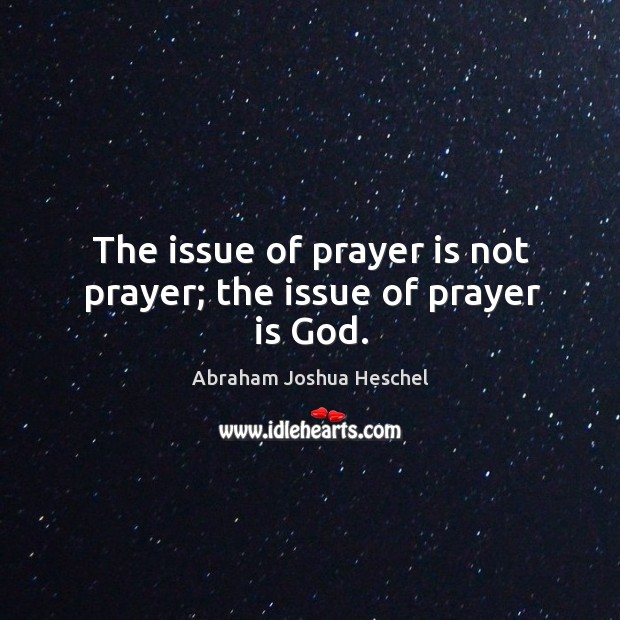 The issue of prayer is not prayer; the issue of prayer is God. Prayer Quotes Image