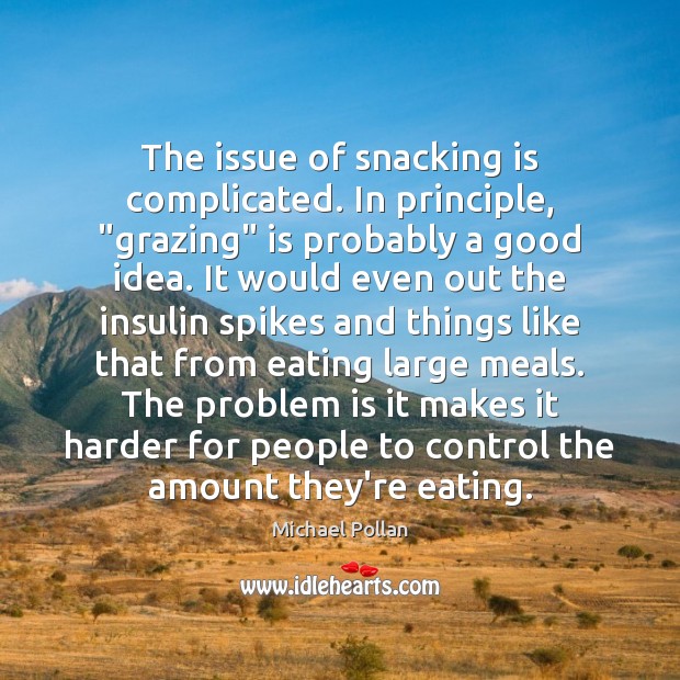 The issue of snacking is complicated. In principle, “grazing” is probably a Michael Pollan Picture Quote