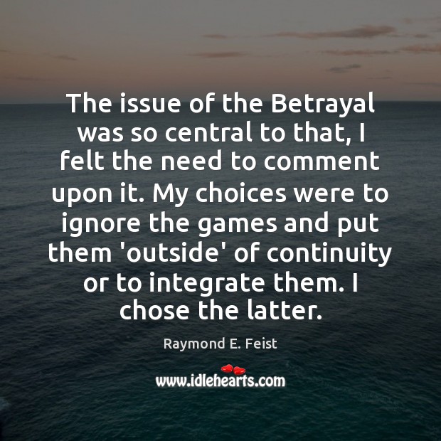 The issue of the Betrayal was so central to that, I felt Raymond E. Feist Picture Quote