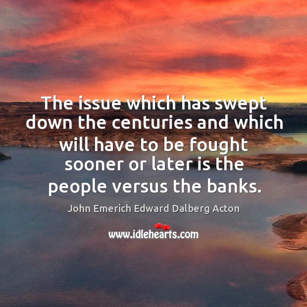 The issue which has swept down the centuries and which will have to be fought sooner John Emerich Edward Dalberg Acton Picture Quote