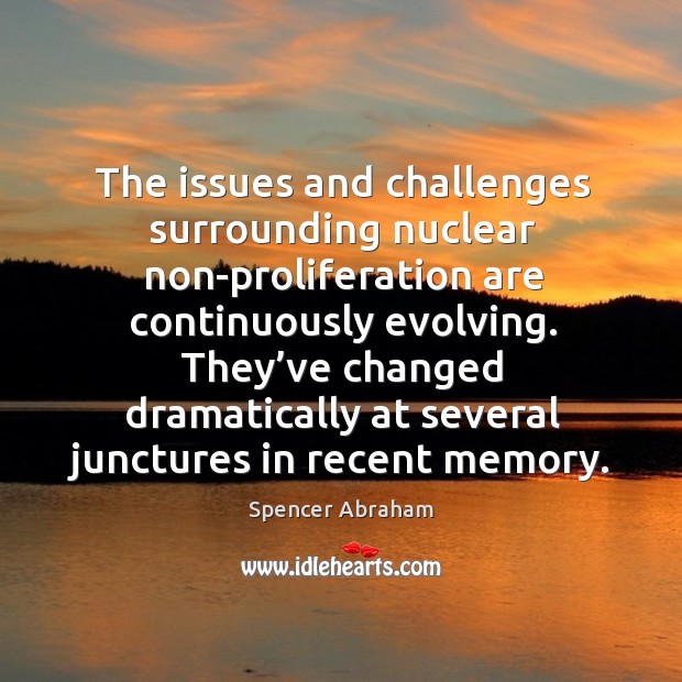The issues and challenges surrounding nuclear non-proliferation are continuously evolving. Spencer Abraham Picture Quote