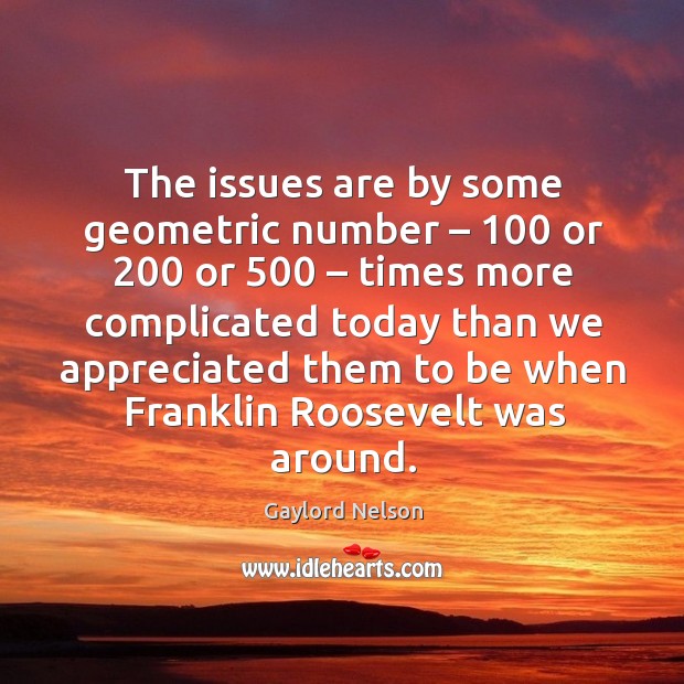 The issues are by some geometric number – 100 or 200 or 500 – times more complicated Gaylord Nelson Picture Quote