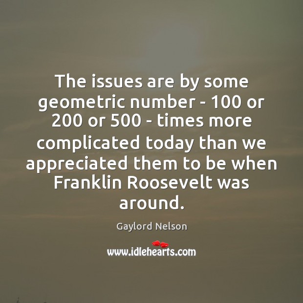 The issues are by some geometric number – 100 or 200 or 500 – times Gaylord Nelson Picture Quote
