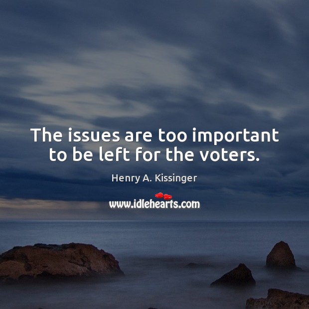 The issues are too important to be left for the voters. Henry A. Kissinger Picture Quote