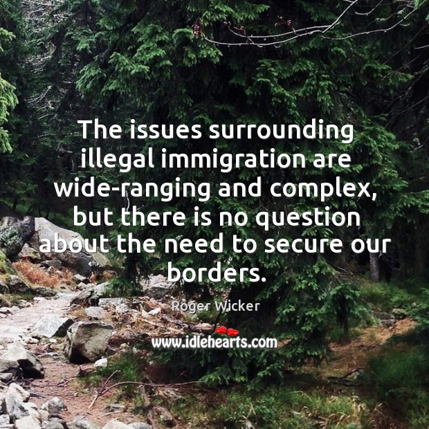 The issues surrounding illegal immigration are wide-ranging and complex, but there Roger Wicker Picture Quote