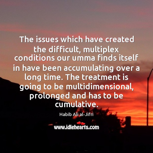 The issues which have created the difficult, multiplex conditions our umma finds Habib Ali al-Jifri Picture Quote