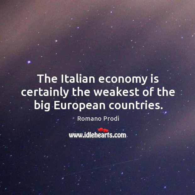 The italian economy is certainly the weakest of the big european countries. Romano Prodi Picture Quote