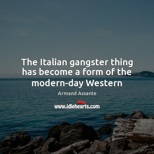 The Italian gangster thing has become a form of the modern-day Western Armand Assante Picture Quote