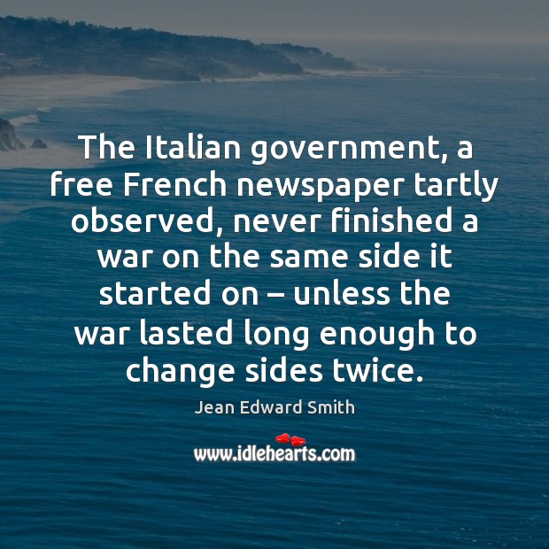 The Italian government, a free French newspaper tartly observed, never finished a Jean Edward Smith Picture Quote