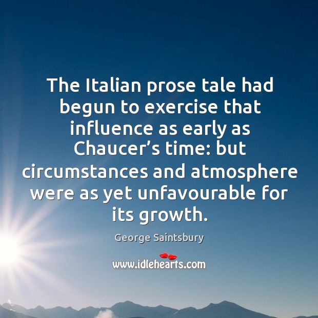 The italian prose tale had begun to exercise that influence as early as chaucer’s time: George Saintsbury Picture Quote