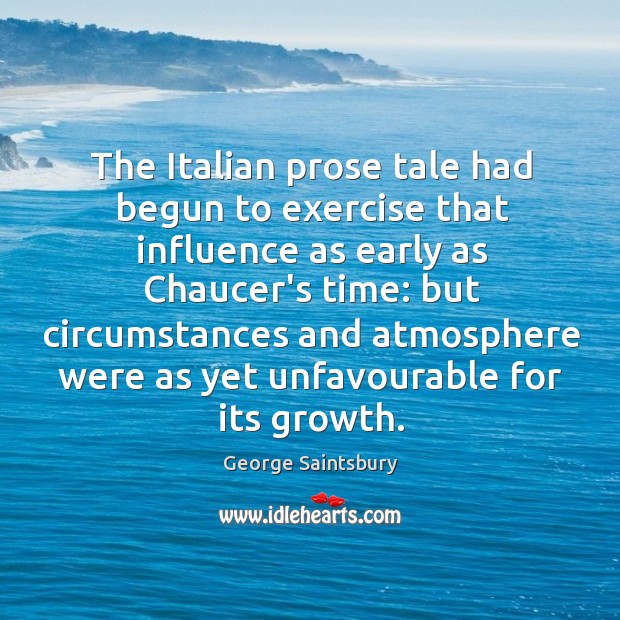 The Italian prose tale had begun to exercise that influence as early George Saintsbury Picture Quote