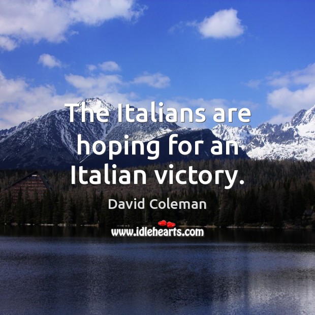 The Italians are hoping for an Italian victory. David Coleman Picture Quote