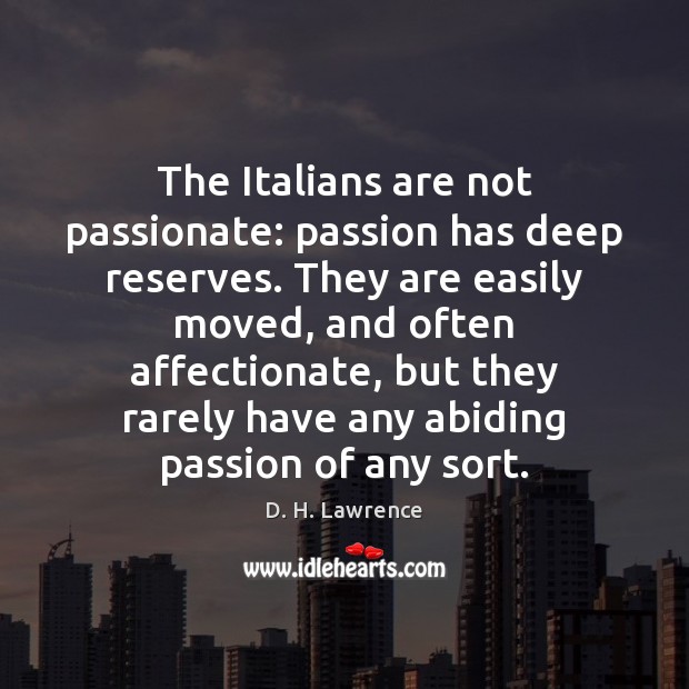 The Italians are not passionate: passion has deep reserves. They are easily D. H. Lawrence Picture Quote