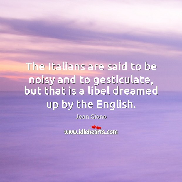 The Italians are said to be noisy and to gesticulate, but that Jean Giono Picture Quote
