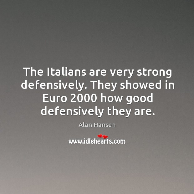 The italians are very strong defensively. They showed in euro 2000 how good defensively they are. Alan Hansen Picture Quote