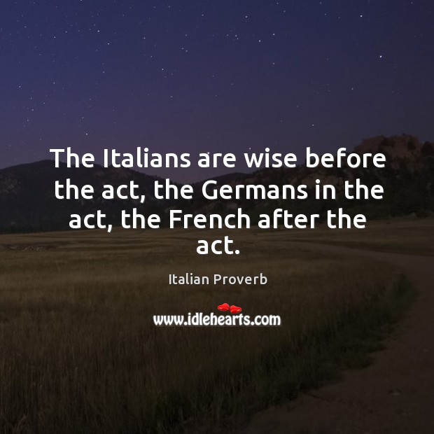 The italians are wise before the act, the germans in the act, the french after the act. Italian Proverbs Image