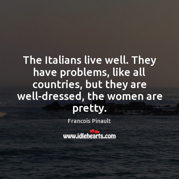 The Italians live well. They have problems, like all countries, but they Francois Pinault Picture Quote