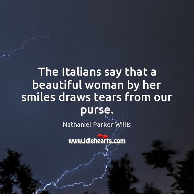 The Italians say that a beautiful woman by her smiles draws tears from our purse. Image