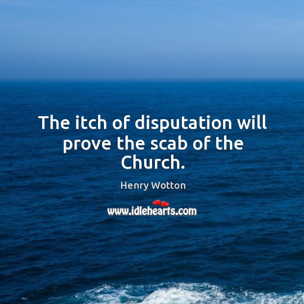 The itch of disputation will prove the scab of the Church. Image