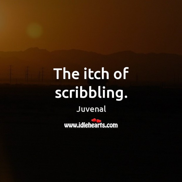The itch of scribbling. Juvenal Picture Quote