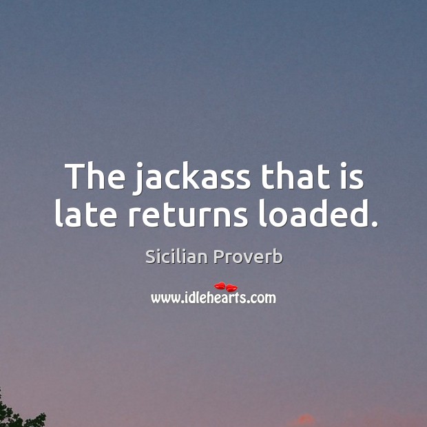 The jackass that is late returns loaded. Sicilian Proverbs Image