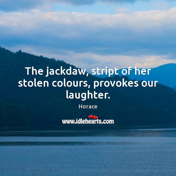 The jackdaw, stript of her stolen colours, provokes our laughter. Horace Picture Quote