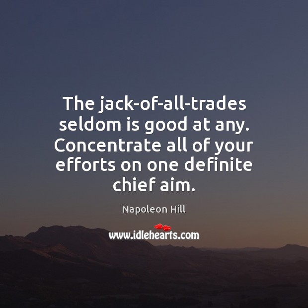 The jack-of-all-trades seldom is good at any. Concentrate all of your efforts Napoleon Hill Picture Quote