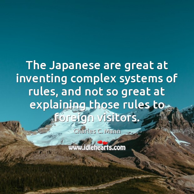 The Japanese are great at inventing complex systems of rules, and not Charles C. Mann Picture Quote