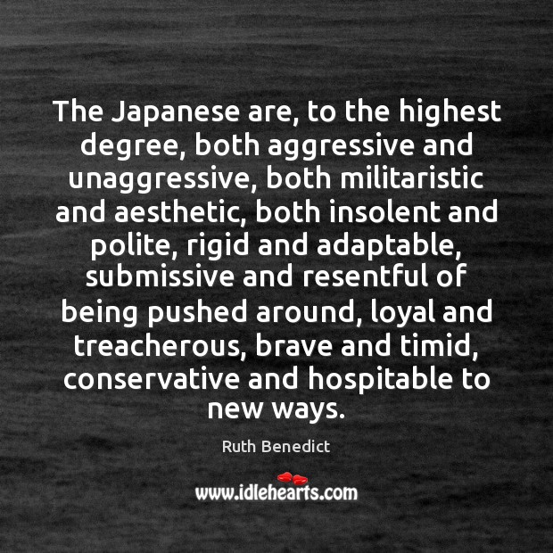 The Japanese are, to the highest degree, both aggressive and unaggressive, both Ruth Benedict Picture Quote