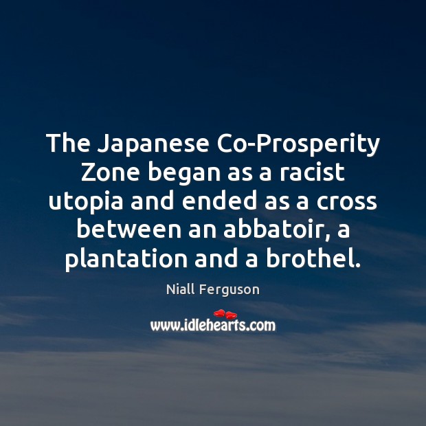 The Japanese Co-Prosperity Zone began as a racist utopia and ended as Niall Ferguson Picture Quote