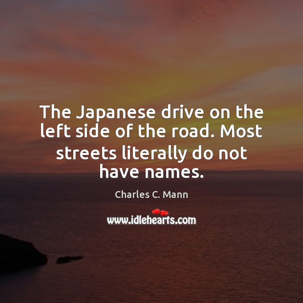 The Japanese drive on the left side of the road. Most streets literally do not have names. Charles C. Mann Picture Quote