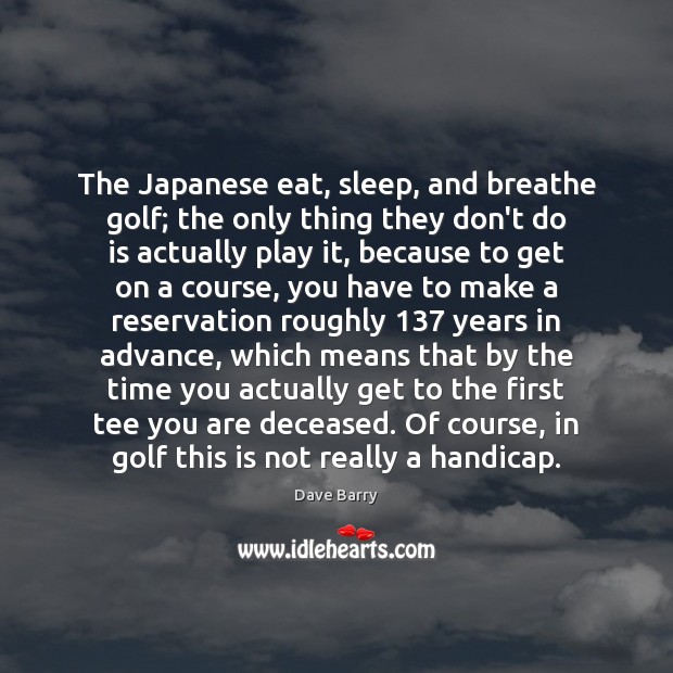 The Japanese eat, sleep, and breathe golf; the only thing they don’t Dave Barry Picture Quote
