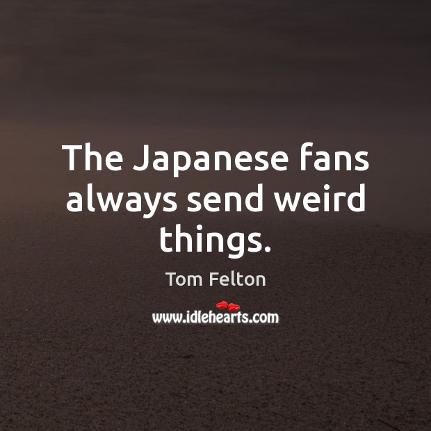 The Japanese fans always send weird things. Tom Felton Picture Quote
