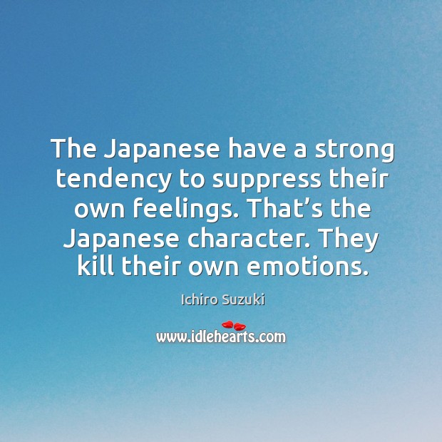 The japanese have a strong tendency to suppress their own feelings. Ichiro Suzuki Picture Quote