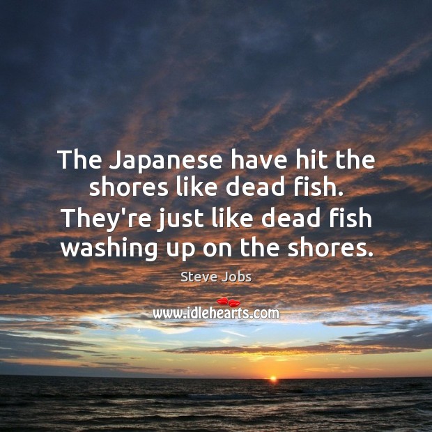 The Japanese have hit the shores like dead fish. They’re just like Steve Jobs Picture Quote