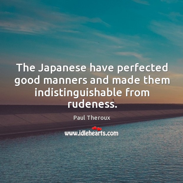 The japanese have perfected good manners and made them indistinguishable from rudeness. Image