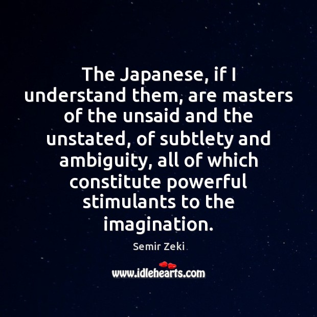 The Japanese, if I understand them, are masters of the unsaid and Image