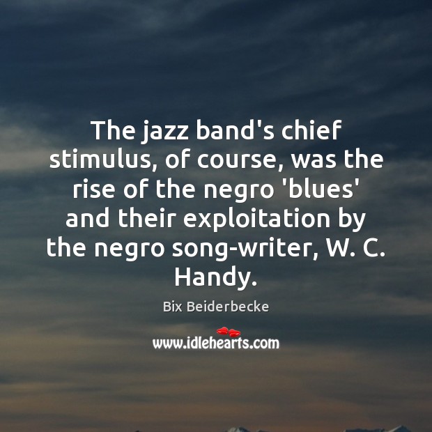 The jazz band’s chief stimulus, of course, was the rise of the Bix Beiderbecke Picture Quote