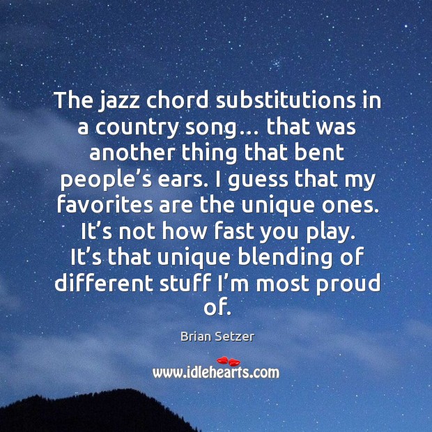 The jazz chord substitutions in a country song… that was another thing that bent people’s ears. Brian Setzer Picture Quote