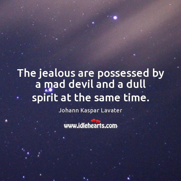 The jealous are possessed by a mad devil and a dull spirit at the same time. Johann Kaspar Lavater Picture Quote