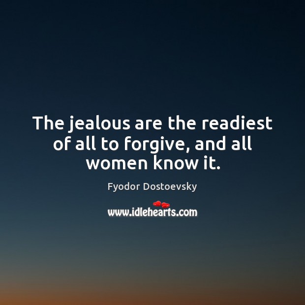 The jealous are the readiest of all to forgive, and all women know it. Fyodor Dostoevsky Picture Quote