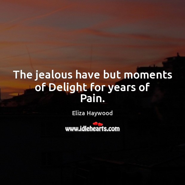 The jealous have but moments of Delight for years of Pain. Eliza Haywood Picture Quote