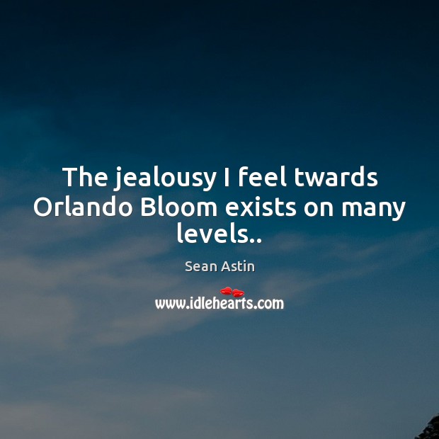 The jealousy I feel twards Orlando Bloom exists on many levels.. Sean Astin Picture Quote