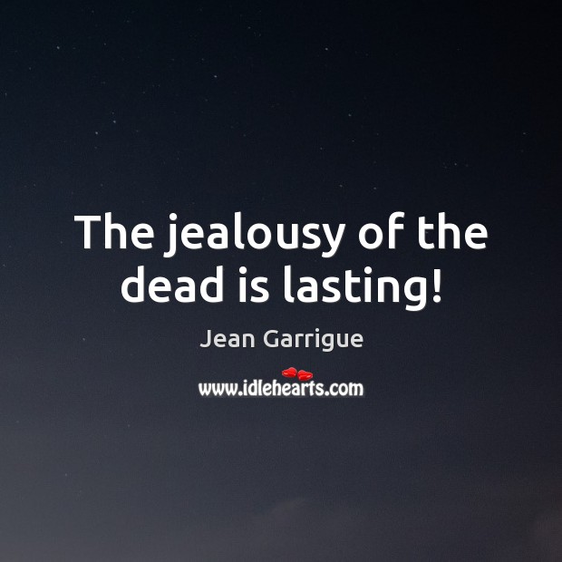 The jealousy of the dead is lasting! Jean Garrigue Picture Quote