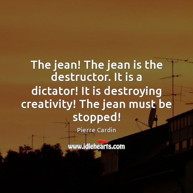 The jean! The jean is the destructor. It is a dictator! It Pierre Cardin Picture Quote