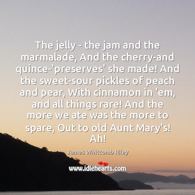 The jelly – the jam and the marmalade, And the cherry-and quince-‘preserves’ Image