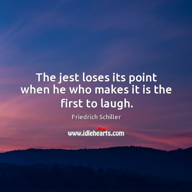 The jest loses its point when he who makes it is the first to laugh. Friedrich Schiller Picture Quote