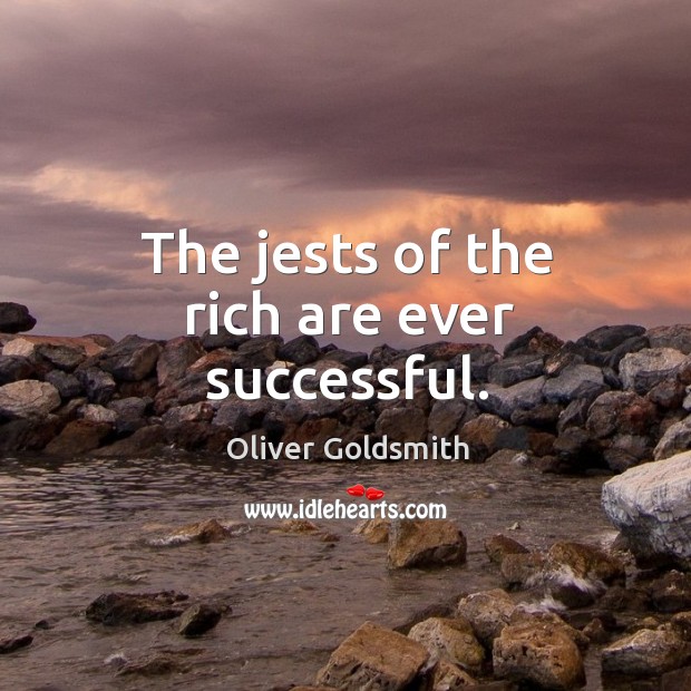 The jests of the rich are ever successful. Oliver Goldsmith Picture Quote